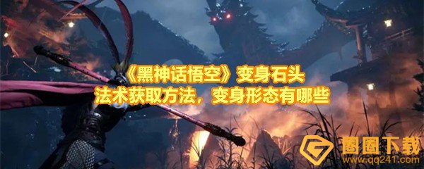 黑神话悟空怎么变成石头还有哪些变身形态-黑神话悟空变成石头法术怎么获取一览[图文]