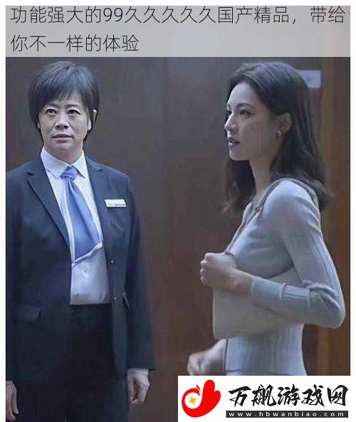 功能强大的99久久久久久国产精品-带给你不一样的体验