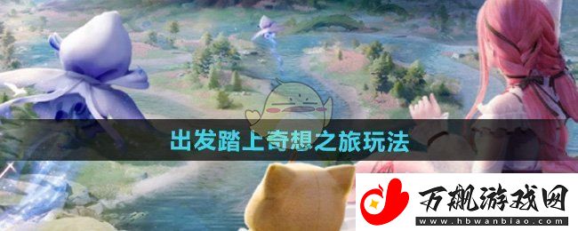 无限暖暖出发踏上奇想之旅怎么玩