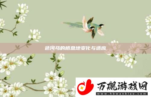 色河**栖息地变化与适应