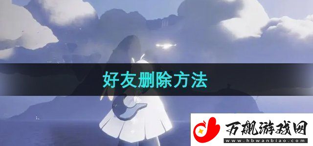 光遇怎么删除好友好友删除方法