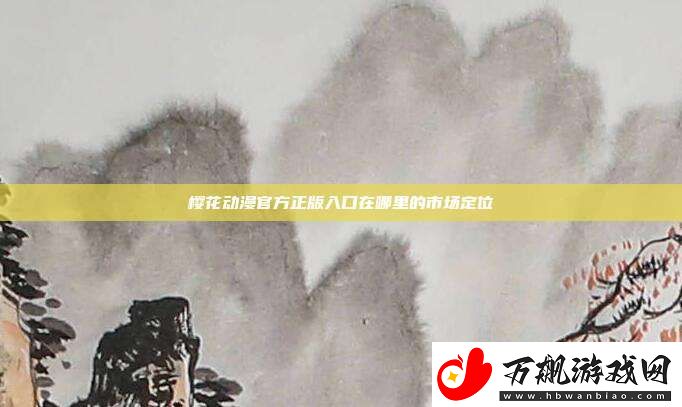 樱花动漫官方正版入口在哪里的市场定位