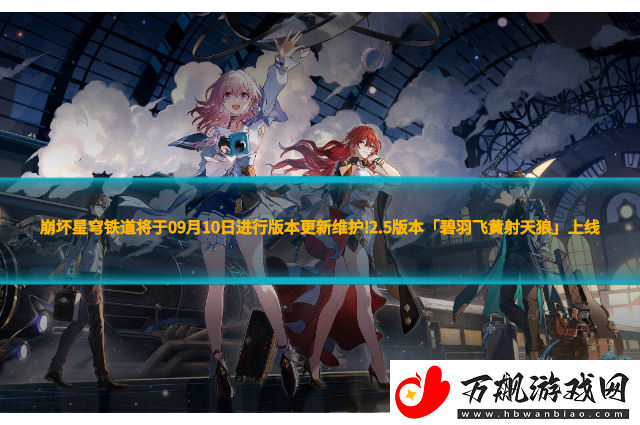 崩坏星穹铁道将于09月10日进行版本更新维护!2.5版本「碧羽飞黄射天狼」上线