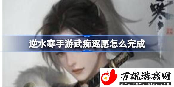 逆水寒手游武痴逐愿怎么完成