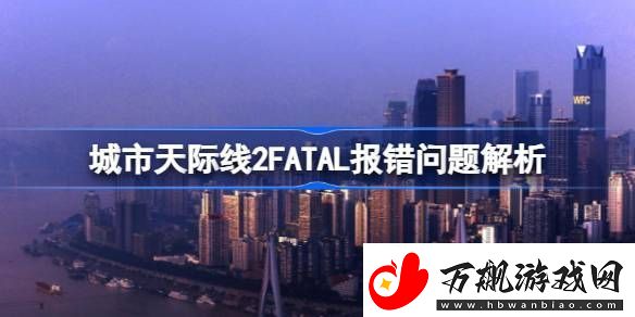 城市天际线2FATAL报错怎么解决