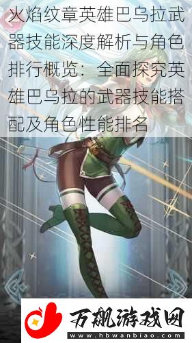 火焰纹章英雄巴乌拉武器技能深度解析与角色排行概览