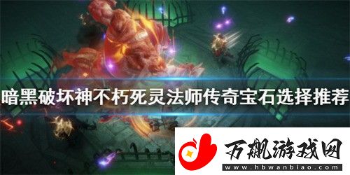 暗黑破坏神不朽死灵法师宝石怎么选择